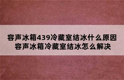 容声冰箱439冷藏室结冰什么原因 容声冰箱冷藏室结冰怎么解决